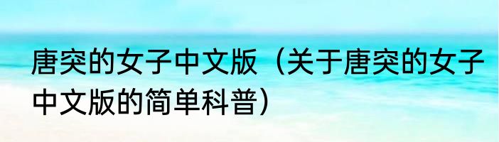 唐突的女子中文版（关于唐突的女子中文版的简单科普）