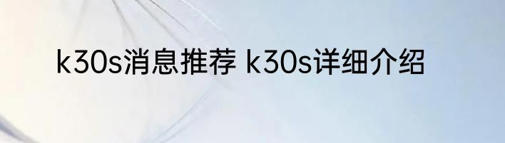 k30s消息推荐 k30s详细介绍