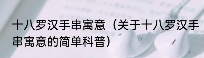 十八罗汉手串寓意（关于十八罗汉手串寓意的简单科普）