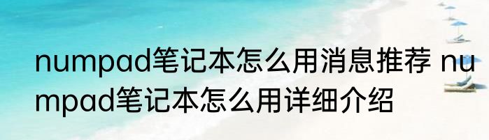 numpad笔记本怎么用消息推荐 numpad笔记本怎么用详细介绍