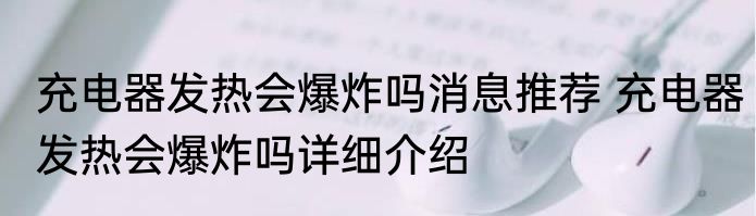 充电器发热会爆炸吗消息推荐 充电器发热会爆炸吗详细介绍