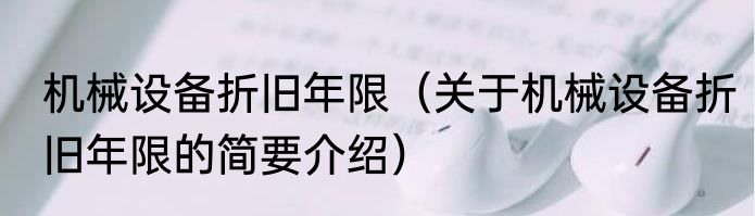 机械设备折旧年限（关于机械设备折旧年限的简要介绍）