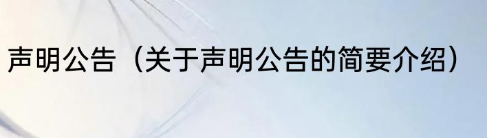 声明公告（关于声明公告的简要介绍）