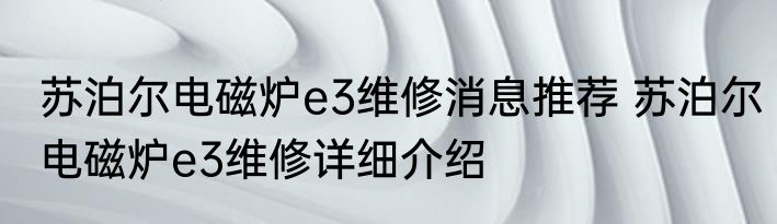 苏泊尔电磁炉e3维修消息推荐 苏泊尔电磁炉e3维修详细介绍