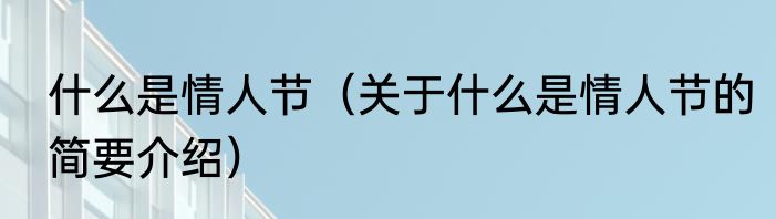 什么是情人节（关于什么是情人节的简要介绍）