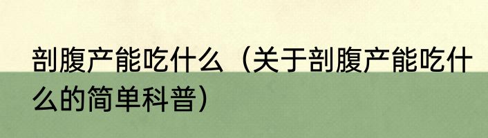 剖腹产能吃什么（关于剖腹产能吃什么的简单科普）