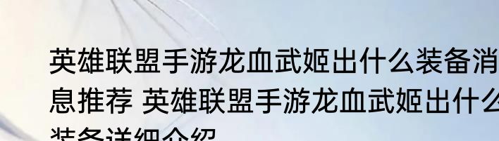 英雄联盟手游龙血武姬出什么装备消息推荐 英雄联盟手游龙血武姬出什么装备详细介绍