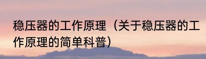 稳压器的工作原理（关于稳压器的工作原理的简单科普）