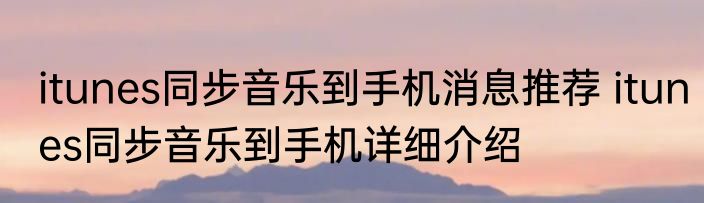 itunes同步音乐到手机消息推荐 itunes同步音乐到手机详细介绍