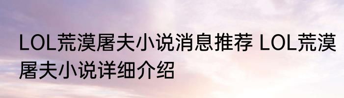 LOL荒漠屠夫小说消息推荐 LOL荒漠屠夫小说详细介绍
