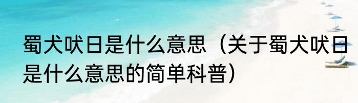 蜀犬吠日是什么意思（关于蜀犬吠日是什么意思的简单科普）