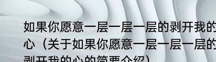 如果你愿意一层一层一层的剥开我的心（关于如果你愿意一层一层一层的剥开我的心的简要介绍）