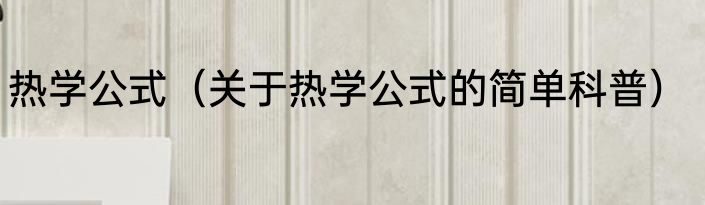 热学公式（关于热学公式的简单科普）
