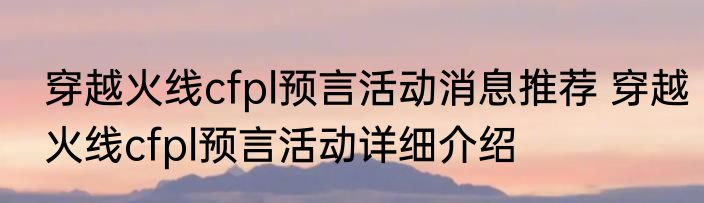 穿越火线cfpl预言活动消息推荐 穿越火线cfpl预言活动详细介绍