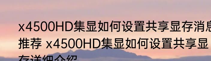 x4500HD集显如何设置共享显存消息推荐 x4500HD集显如何设置共享显存详细介绍