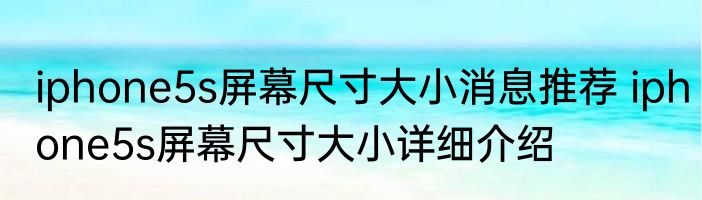 iphone5s屏幕尺寸大小消息推荐 iphone5s屏幕尺寸大小详细介绍