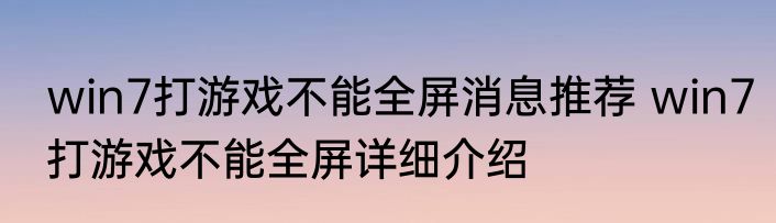 win7打游戏不能全屏消息推荐 win7打游戏不能全屏详细介绍