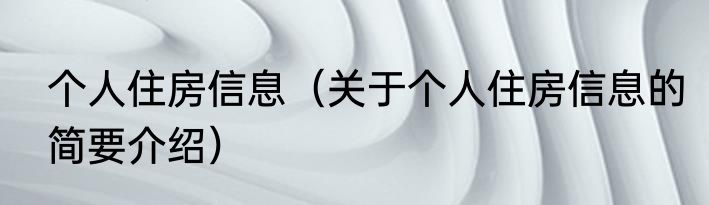 个人住房信息（关于个人住房信息的简要介绍）