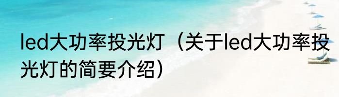 led大功率投光灯（关于led大功率投光灯的简要介绍）