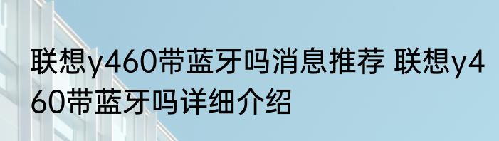 联想y460带蓝牙吗消息推荐 联想y460带蓝牙吗详细介绍