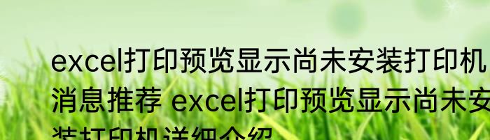 excel打印预览显示尚未安装打印机消息推荐 excel打印预览显示尚未安装打印机详细介绍