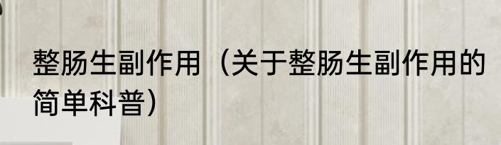 整肠生副作用（关于整肠生副作用的简单科普）