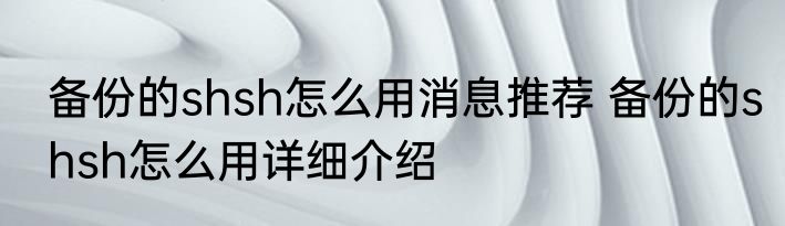 备份的shsh怎么用消息推荐 备份的shsh怎么用详细介绍