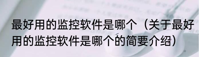 最好用的监控软件是哪个（关于最好用的监控软件是哪个的简要介绍）