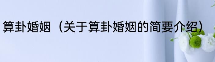 算卦婚姻（关于算卦婚姻的简要介绍）