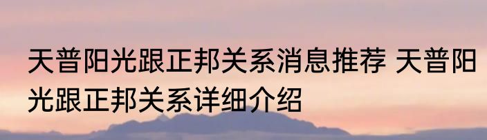 天普阳光跟正邦关系消息推荐 天普阳光跟正邦关系详细介绍