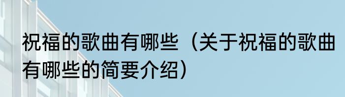 祝福的歌曲有哪些（关于祝福的歌曲有哪些的简要介绍）