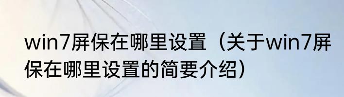 win7屏保在哪里设置（关于win7屏保在哪里设置的简要介绍）
