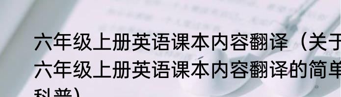 六年级上册英语课本内容翻译（关于六年级上册英语课本内容翻译的简单科普）