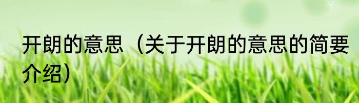 开朗的意思（关于开朗的意思的简要介绍）