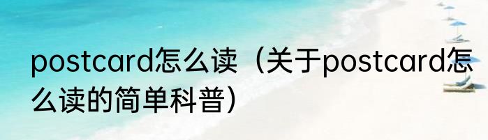 postcard怎么读（关于postcard怎么读的简单科普）