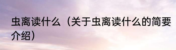 虫离读什么（关于虫离读什么的简要介绍）