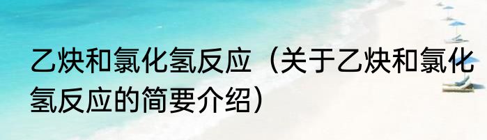 乙炔和氯化氢反应（关于乙炔和氯化氢反应的简要介绍）