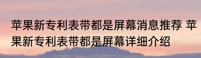 苹果新专利表带都是屏幕消息推荐 苹果新专利表带都是屏幕详细介绍