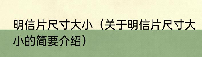 明信片尺寸大小（关于明信片尺寸大小的简要介绍）