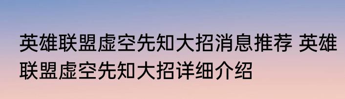 英雄联盟虚空先知大招消息推荐 英雄联盟虚空先知大招详细介绍