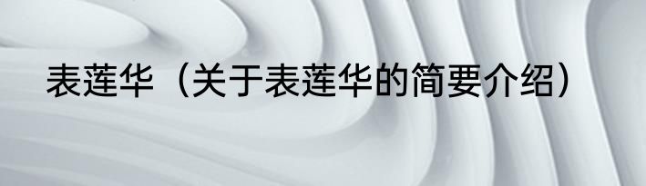 表莲华（关于表莲华的简要介绍）