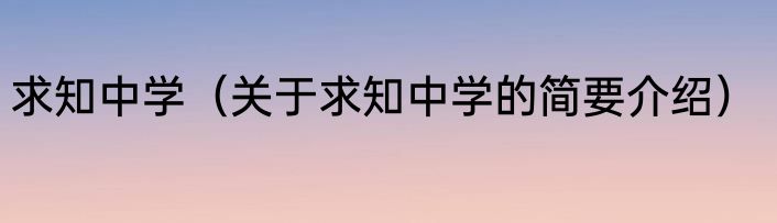 求知中学（关于求知中学的简要介绍）