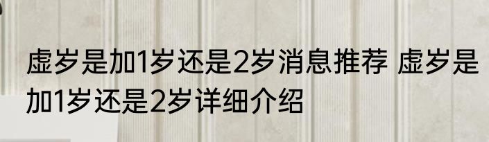 虚岁是加1岁还是2岁消息推荐 虚岁是加1岁还是2岁详细介绍