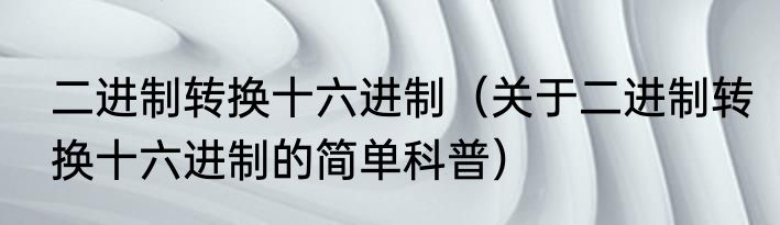 二进制转换十六进制（关于二进制转换十六进制的简单科普）