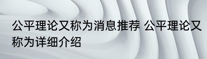 公平理论又称为消息推荐 公平理论又称为详细介绍