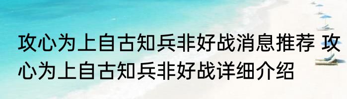 攻心为上自古知兵非好战消息推荐 攻心为上自古知兵非好战详细介绍