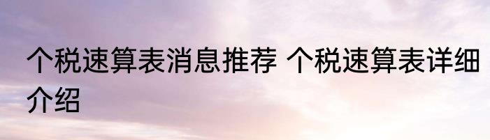 个税速算表消息推荐 个税速算表详细介绍