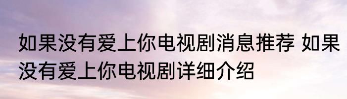 如果没有爱上你电视剧消息推荐 如果没有爱上你电视剧详细介绍