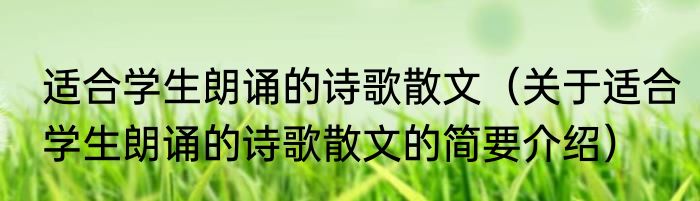 适合学生朗诵的诗歌散文（关于适合学生朗诵的诗歌散文的简要介绍）