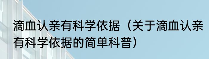 滴血认亲有科学依据（关于滴血认亲有科学依据的简单科普）